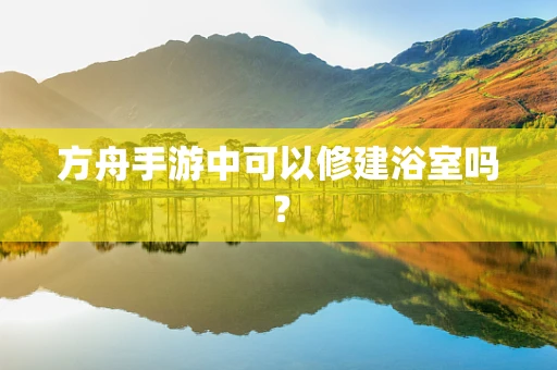 方舟手游中可以修建浴室吗？