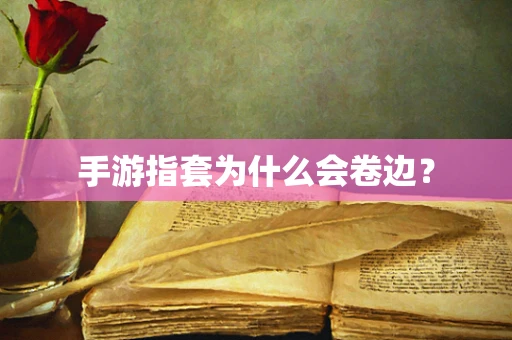 手游指套为什么会卷边？
