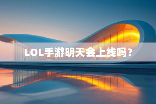 LOL手游明天会上线吗？