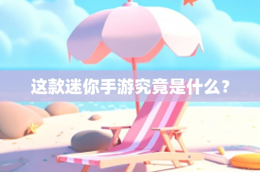 这款迷你手游究竟是什么？