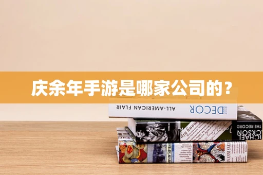庆余年手游是哪家公司的？