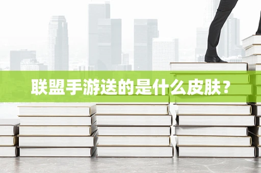 联盟手游送的是什么皮肤？