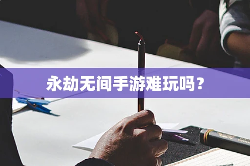 永劫无间手游难玩吗？
