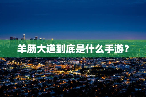 羊肠大道到底是什么手游？
