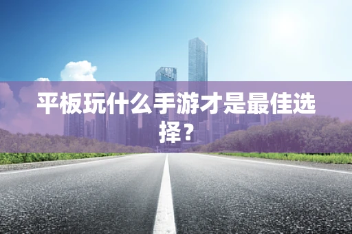 平板玩什么手游才是最佳选择？