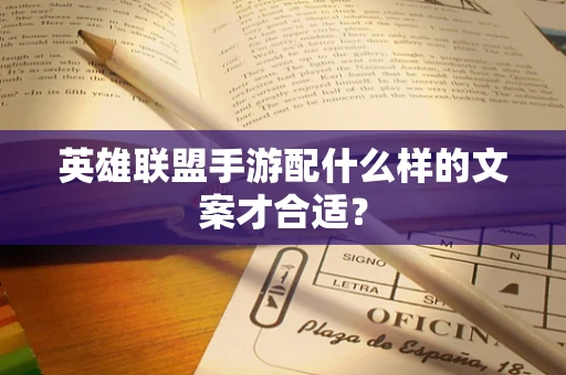英雄联盟手游配什么样的文案才合适？