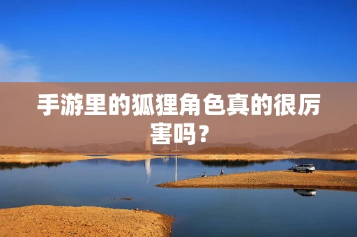 手游里的狐狸角色真的很厉害吗？