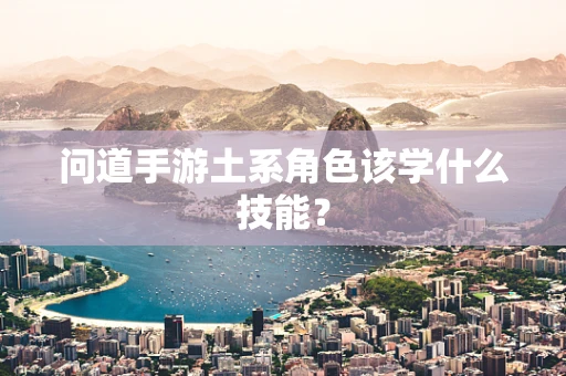 问道手游土系角色该学什么技能？