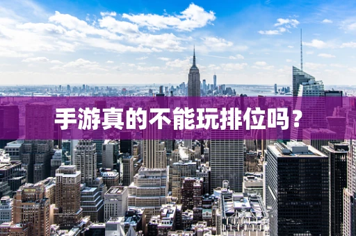 手游真的不能玩排位吗？
