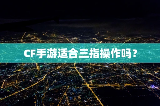 CF手游适合三指操作吗？
