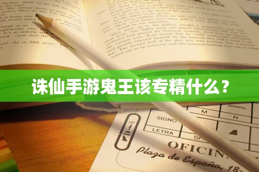 诛仙手游鬼王该专精什么？