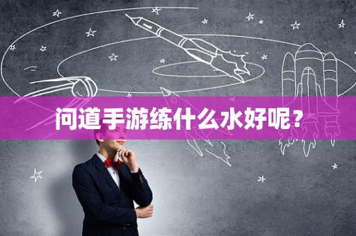 问道手游练什么水好呢？