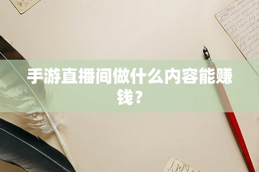 手游直播间做什么内容能赚钱？