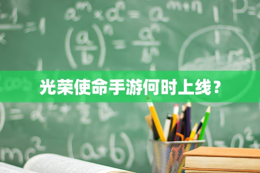 光荣使命手游何时上线？