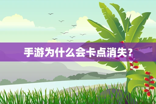 手游为什么会卡点消失？