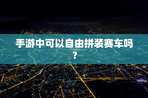 手游中可以自由拼装赛车吗？