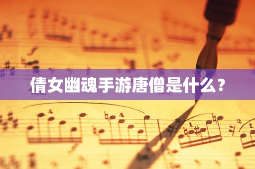 倩女幽魂手游唐僧是什么？