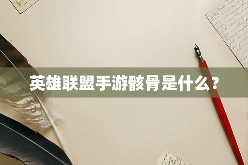 英雄联盟手游骸骨是什么？