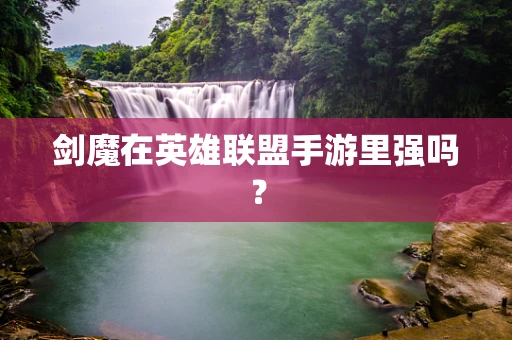 剑魔在英雄联盟手游里强吗？