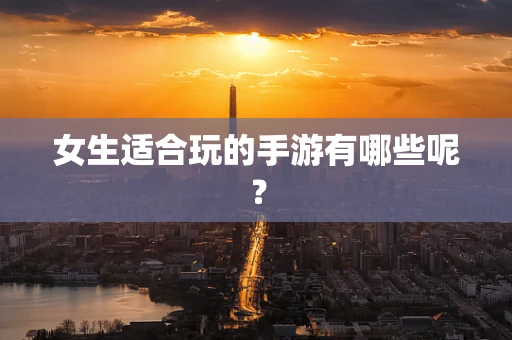 女生适合玩的手游有哪些呢？