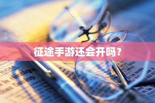 征途手游还会开吗？
