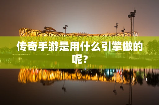 传奇手游是用什么引擎做的呢？
