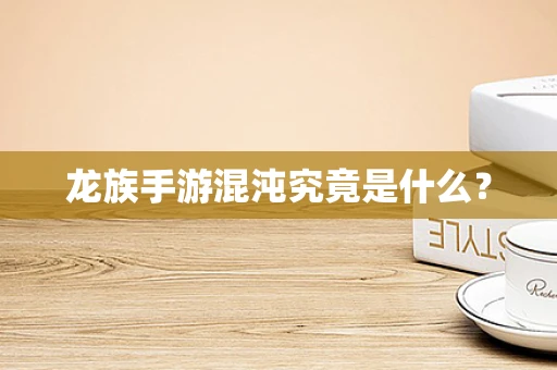 龙族手游混沌究竟是什么？