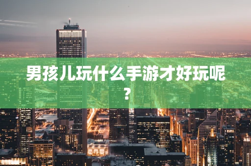 男孩儿玩什么手游才好玩呢？