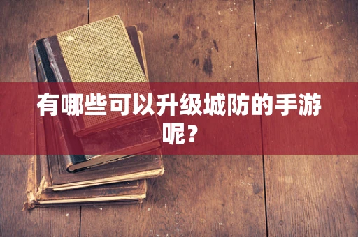 有哪些可以升级城防的手游呢？