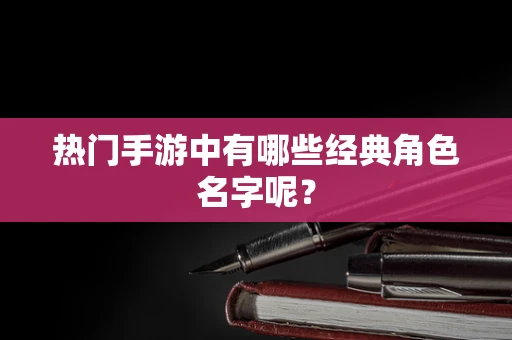 热门手游中有哪些经典角色名字呢？