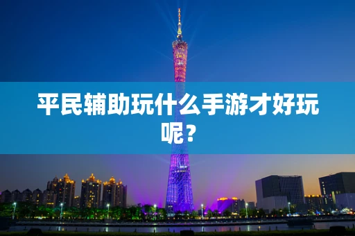 平民辅助玩什么手游才好玩呢？