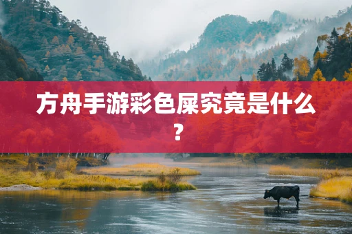 方舟手游彩色屎究竟是什么？