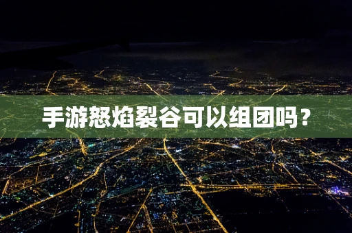手游怒焰裂谷可以组团吗？