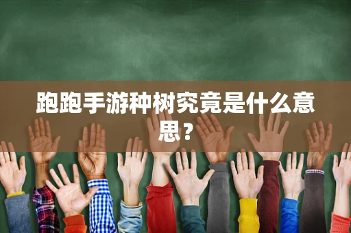 跑跑手游种树究竟是什么意思？