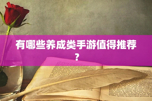 有哪些养成类手游值得推荐？