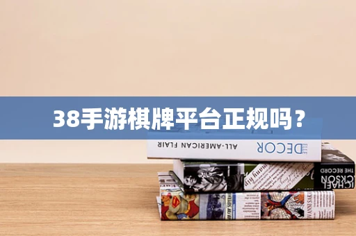 38手游棋牌平台正规吗？