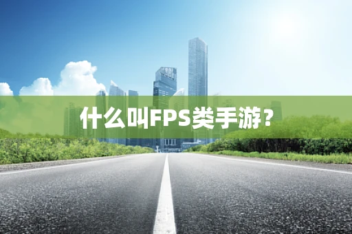 什么叫FPS类手游？
