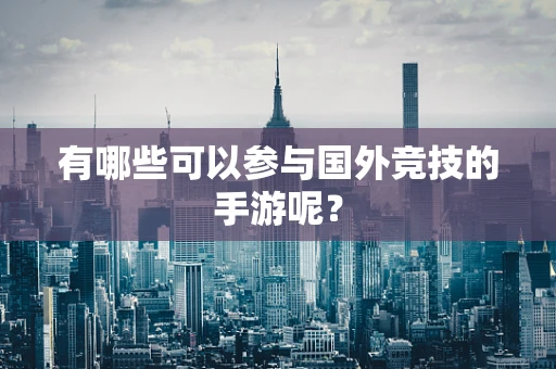 有哪些可以参与国外竞技的手游呢？
