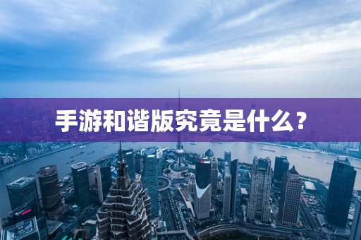 手游和谐版究竟是什么？