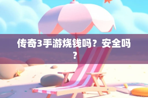 传奇3手游烧钱吗？安全吗？