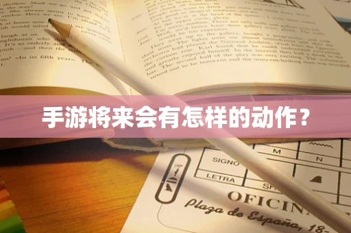 手游将来会有怎样的动作？