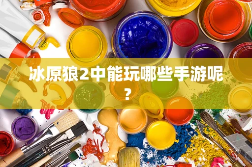 冰原狼2中能玩哪些手游呢？