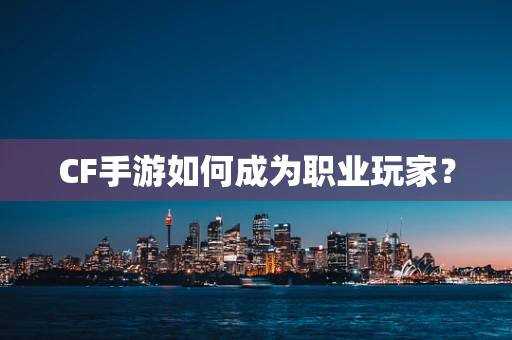 CF手游如何成为职业玩家？
