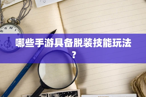 哪些手游具备脱装技能玩法？
