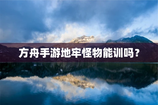 方舟手游地牢怪物能训吗？