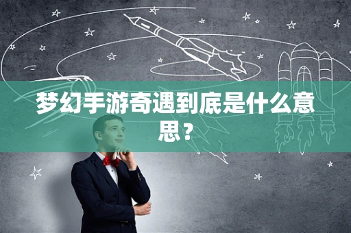 梦幻手游奇遇到底是什么意思？