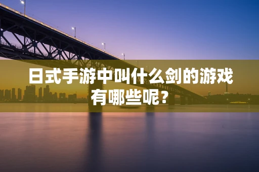 日式手游中叫什么剑的游戏有哪些呢？