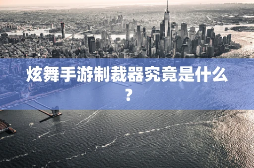 炫舞手游制裁器究竟是什么？