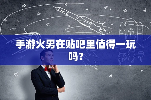手游火男在贴吧里值得一玩吗？