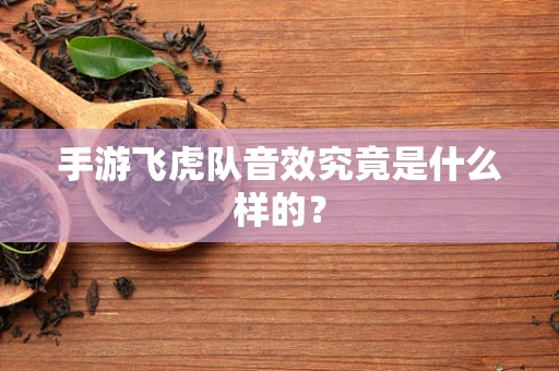 手游飞虎队音效究竟是什么样的？